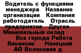 Водитель с функциями менеджера › Название организации ­ Компания-работодатель › Отрасль предприятия ­ Другое › Минимальный оклад ­ 32 000 - Все города Работа » Вакансии   . Ненецкий АО,Волоковая д.